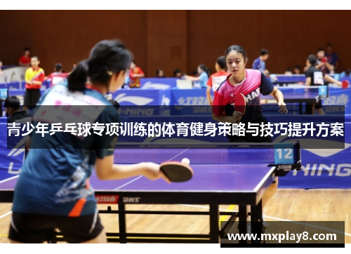 青少年乒乓球专项训练的体育健身策略与技巧提升方案